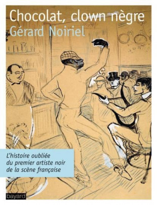 Couverture de Gérard Noiriel, Chocolat clown nègre. L'histoire oubliée du premier artiste noir de la scène française, Paris, Bayard, 2012.